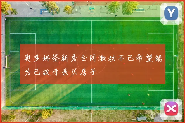 奥多姆签新秀合同激动不已希望能为已故母亲买房子