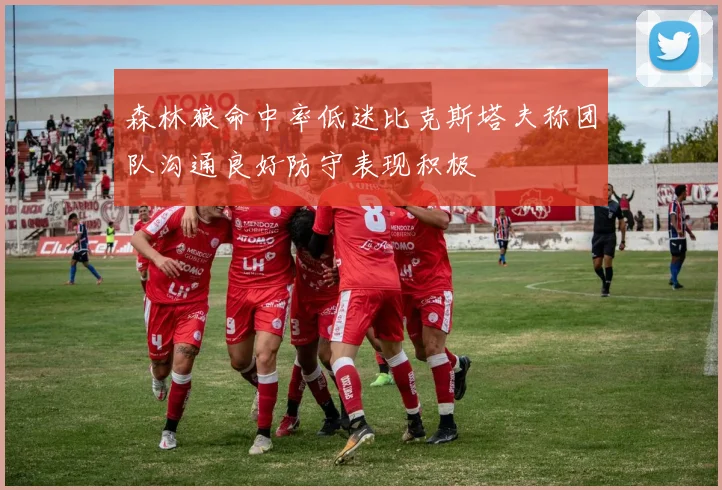 森林狼命中率低迷比克斯塔夫称团队沟通良好防守表现积极