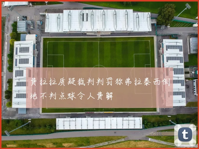 费拉拉质疑裁判判罚称弗拉泰西倒地不判点球令人费解
