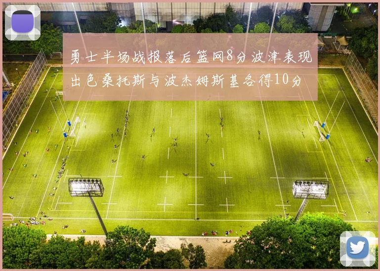 勇士半场战报落后篮网8分波津表现出色桑托斯与波杰姆斯基各得10分