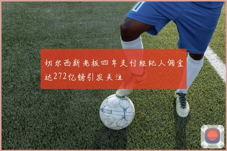 切尔西新老板四年支付经纪人佣金达272亿镑引发关注